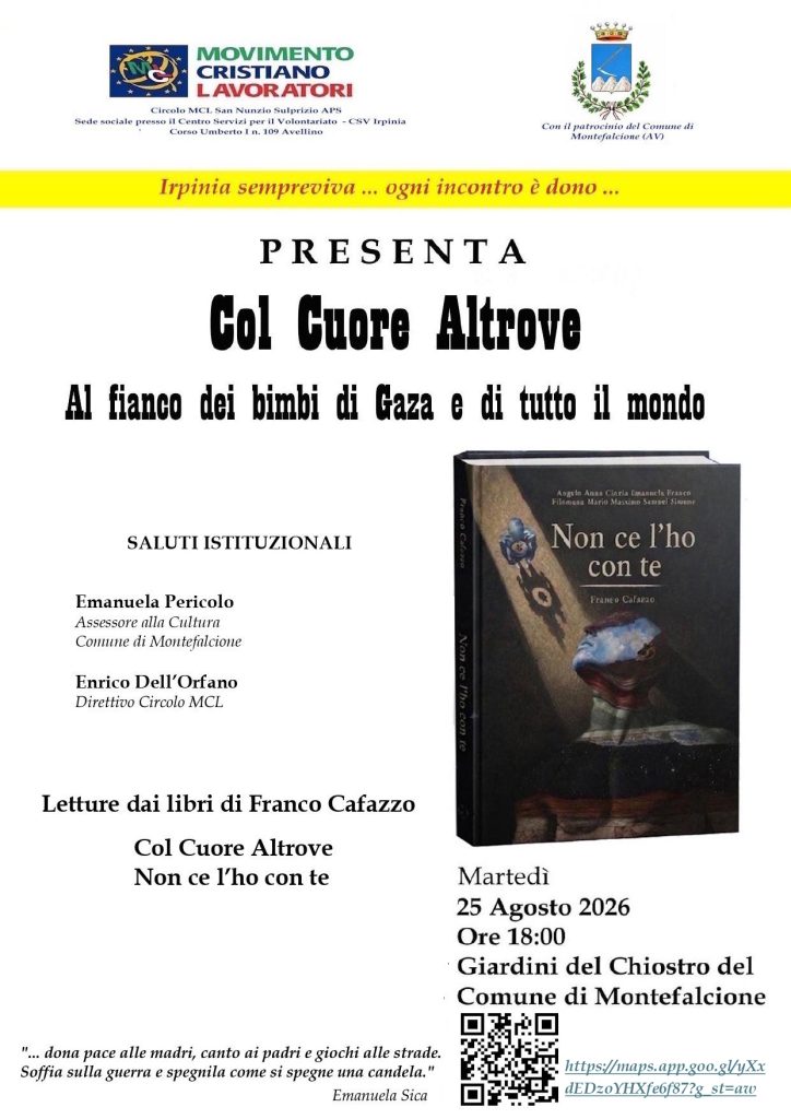 A Montefalcione, martedì 25 agosto, il Circolo MCL San Nunzio Sulprizio presenta “Col Cuore Altrove”, a fianco dei bimbi di Gaza e di tutto il mondo. A Montefalcione, martedì 25 agosto, il Circolo MCL San Nunzio Sulprizio presenta “Col Cuore Altrove”, a fianco dei bimbi di Gaza e di tutto il mondo.
